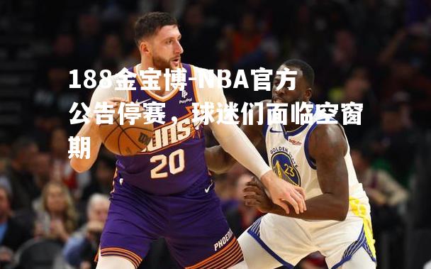 NBA官方公告停赛，球迷们面临空窗期