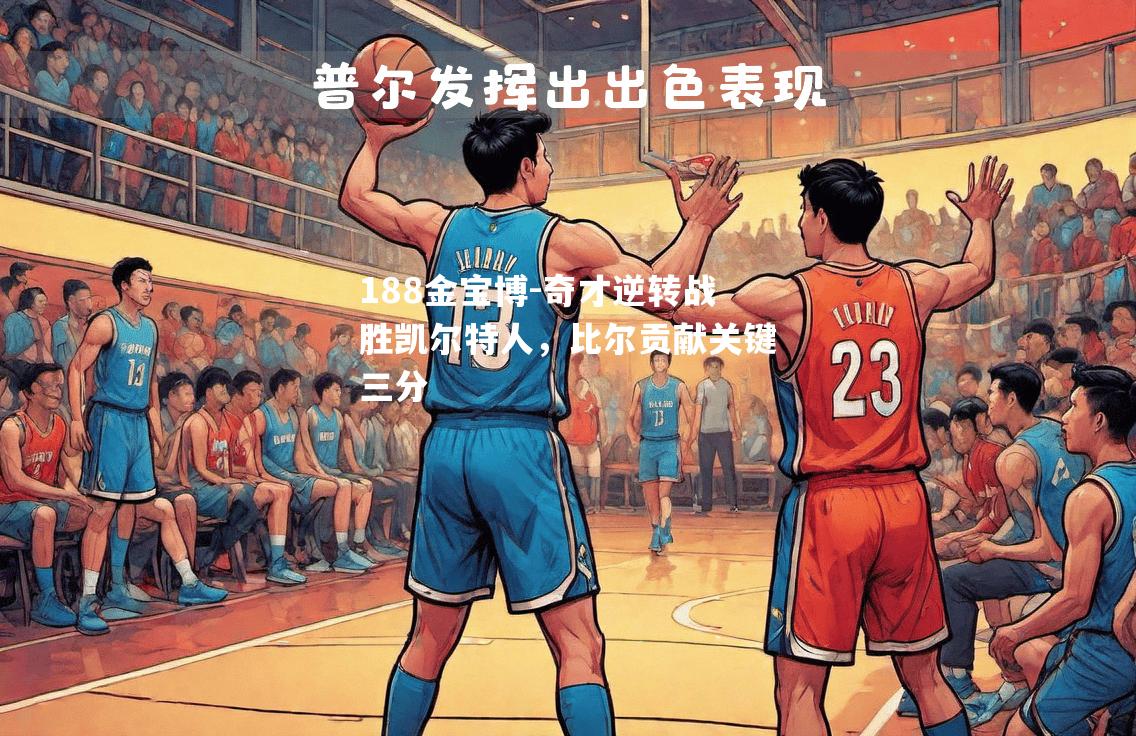 奇才逆转战胜凯尔特人，比尔贡献关键三分